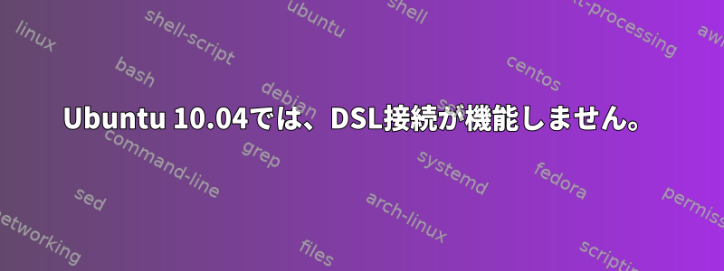 Ubuntu 10.04では、DSL接続が機能しません。