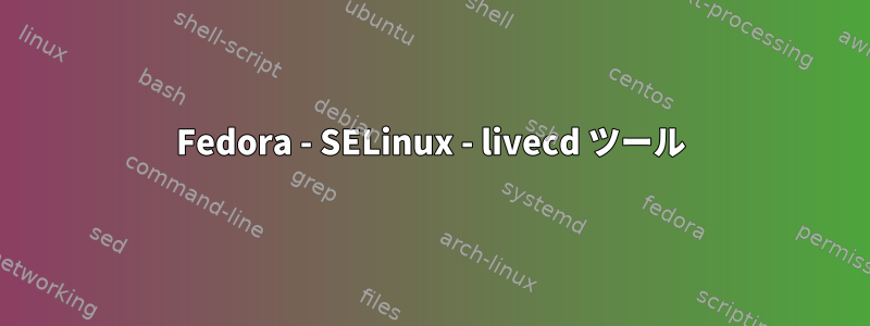 Fedora - SELinux - livecd ツール