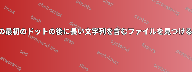 名前の最初のドットの後に長い文字列を含むファイルを見つける方法