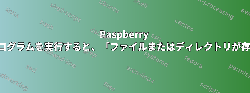 Raspberry Piでクロスコンパイルされたプログラムを実行すると、「ファイルまたはディレクトリが存在しません」と表示されます。