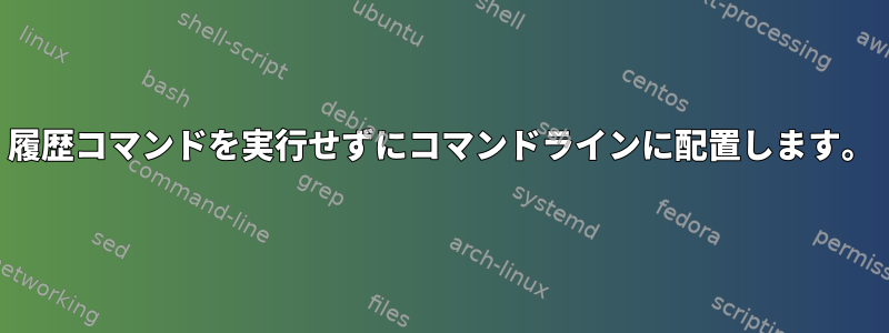 履歴コマンドを実行せずにコマンドラインに配置します。