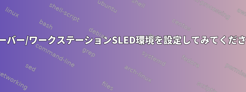 サーバー/ワークステーションSLED環境を設定してみてください