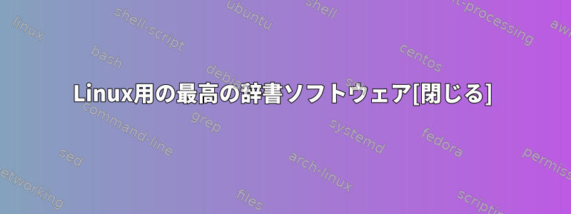 Linux用の最高の辞書ソフトウェア[閉じる]