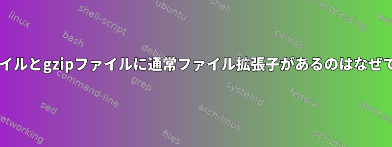 tarファイルとgzipファイルに通常ファイル拡張子があるのはなぜですか？