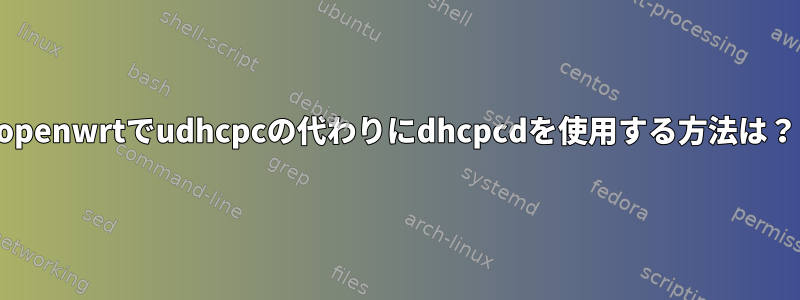 openwrtでudhcpcの代わりにdhcpcdを使用する方法は？