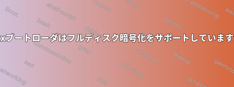 Linuxブートローダはフルディスク暗号化をサポートしていますか？