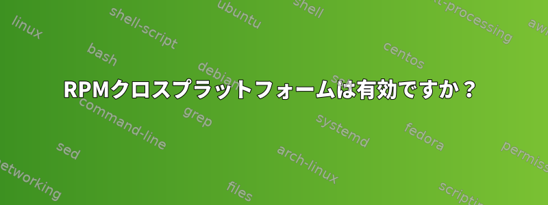 RPMクロスプラットフォームは有効ですか？