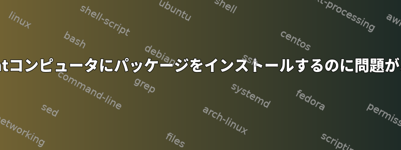 私のRedhatコンピュータにパッケージをインストールするのに問題があります。