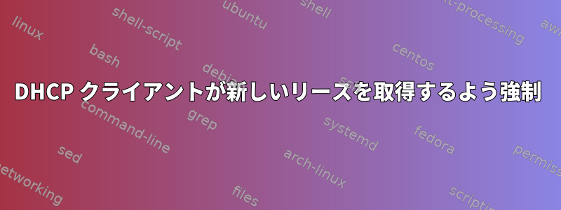 DHCP クライアントが新しいリースを取得するよう強制