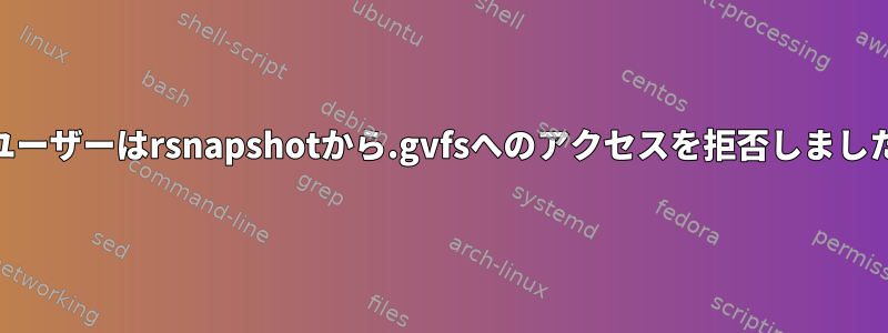 rootユーザーはrsnapshotから.gvfsへのアクセスを拒否しましたか？