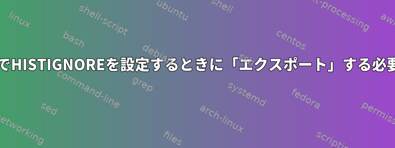 bashrcファイルでHISTIGNOREを設定するときに「エクスポート」する必要がありますか？