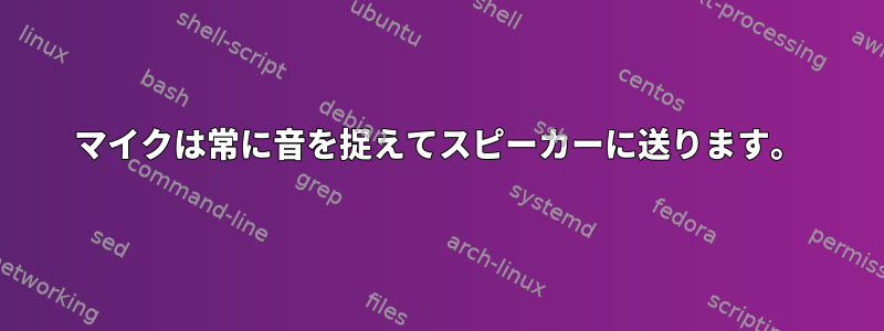 マイクは常に音を捉えてスピーカーに送ります。