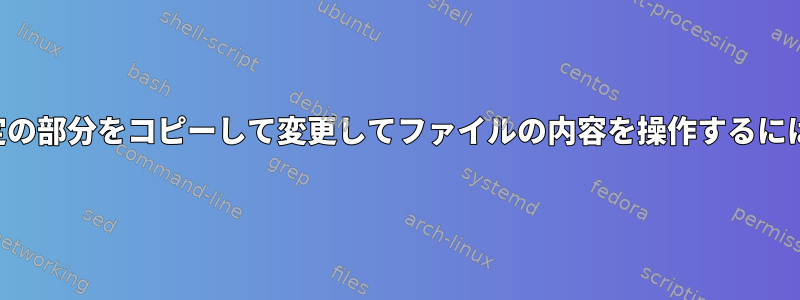 特定の部分をコピーして変更してファイルの内容を操作するには？