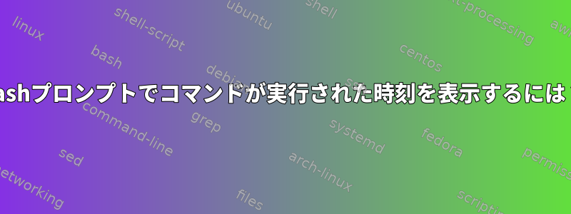 bashプロンプトでコマンドが実行された時刻を表示するには？