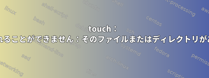 touch： 'foo'に触れることができません：そのファイルまたはディレクトリがありません