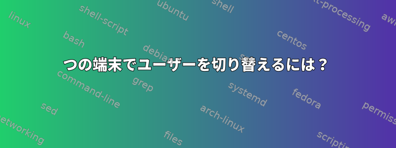 1つの端末でユーザーを切り替えるには？