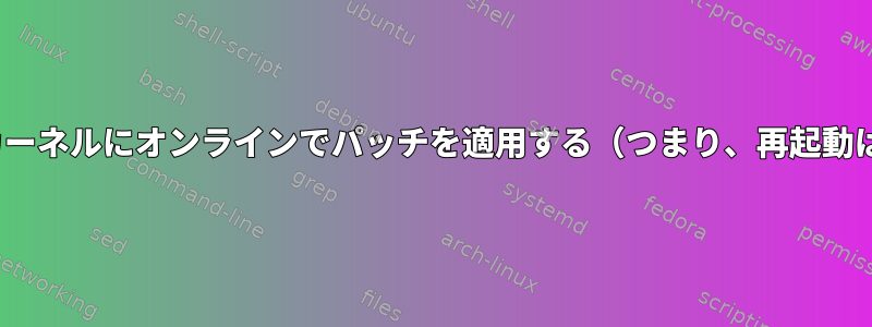 Linuxカーネルにオンラインでパッチを適用する（つまり、再起動は不要）