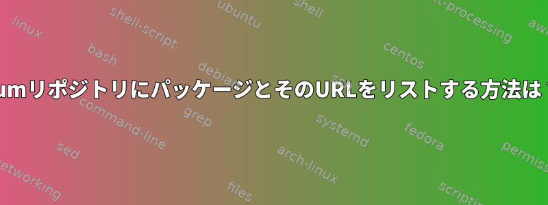 yumリポジトリにパッケージとそのURLをリストする方法は？