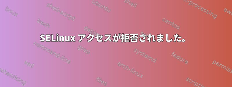 SELinux アクセスが拒否されました。