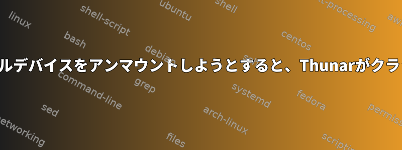 リムーバブルデバイスをアンマウントしようとすると、Thunarがクラッシュする