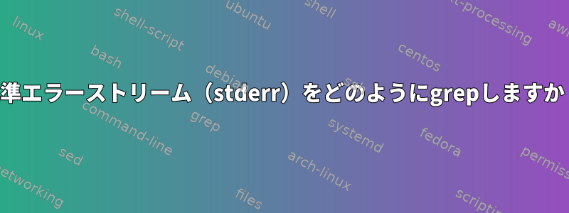 標準エラーストリーム（stderr）をどのようにgrepしますか？