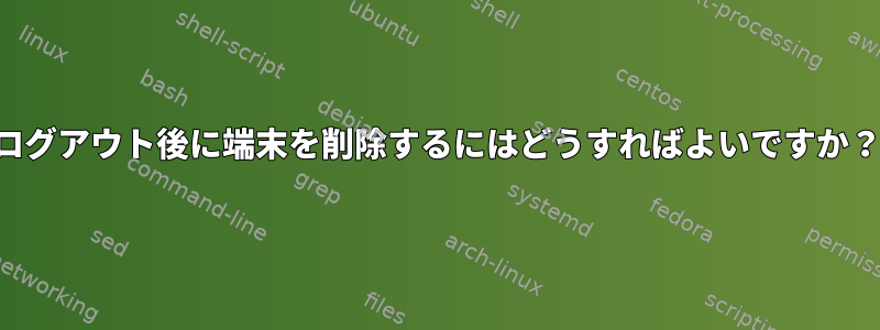 ログアウト後に端末を削除するにはどうすればよいですか？