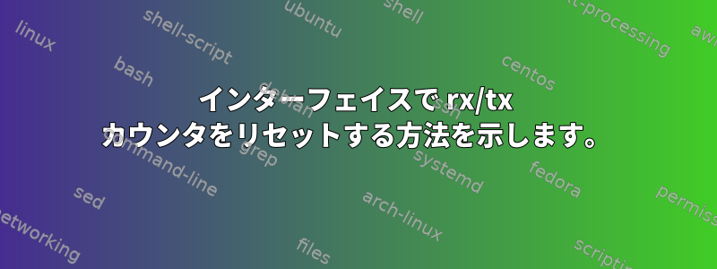 インターフェイスで rx/tx カウンタをリセットする方法を示します。