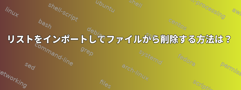 リストをインポートしてファイルから削除する方法は？