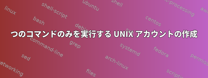 1 つのコマンドのみを実行する UNIX アカウントの作成