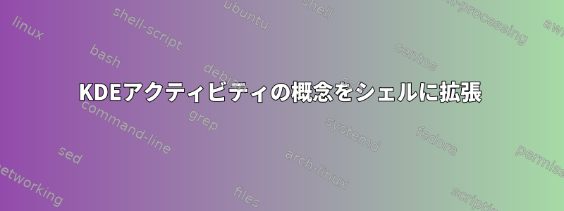 KDEアクティビティの概念をシェルに拡張