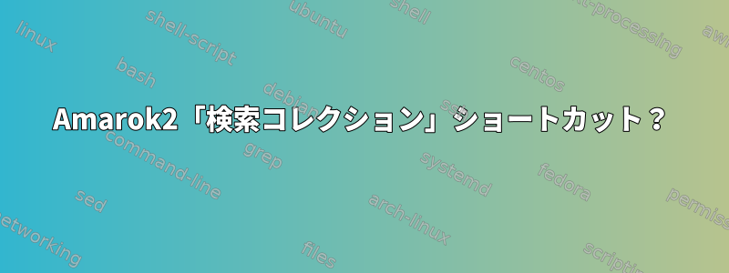 Amarok2「検索コレクション」ショートカット？