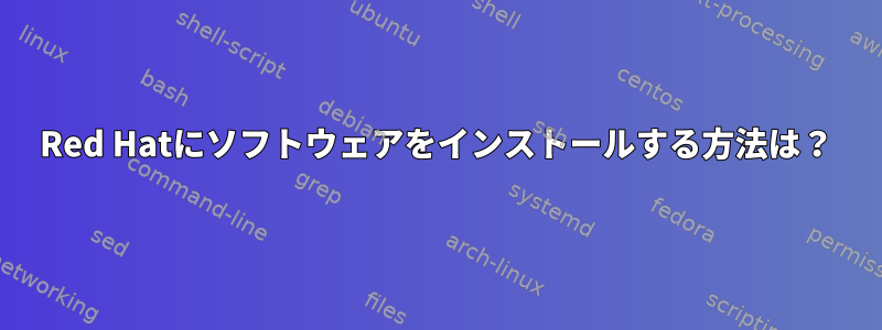 Red Hatにソフトウェアをインストールする方法は？