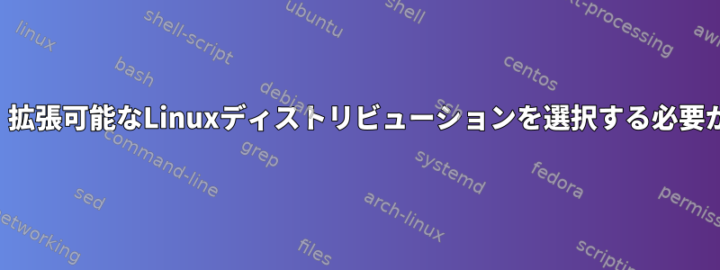 最小限ですが、拡張可能なLinuxディストリビューションを選択する必要がありますか？