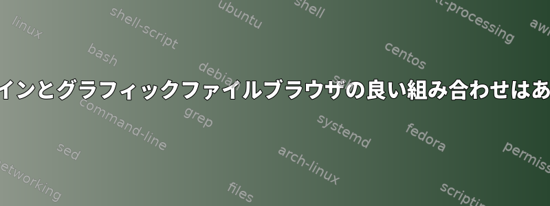 コマンドラインとグラフィックファイルブラウザの良い組み合わせはありますか？