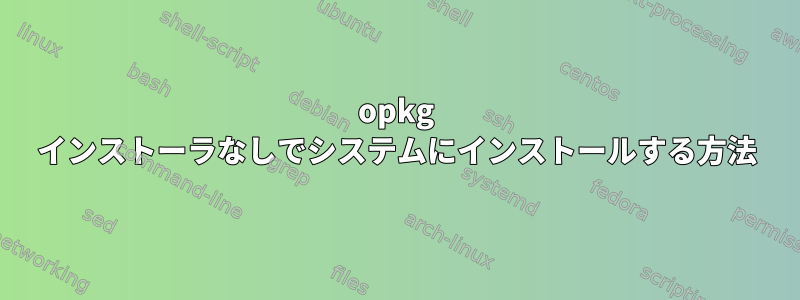 opkg インストーラなしでシステムにインストールする方法