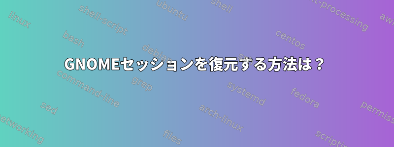 GNOMEセッションを復元する方法は？