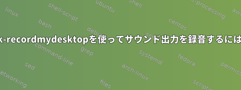gtk-recordmydesktopを使ってサウンド出力を録音するには？