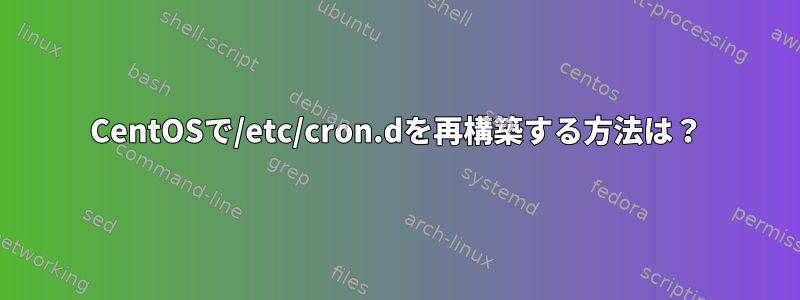 CentOSで/etc/cron.dを再構築する方法は？