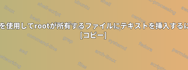 sudoを使用してrootが所有するファイルにテキストを挿入するには？ [コピー]