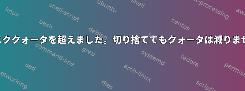 ディスククォータを超えました。切り捨ててもクォータは減りません。