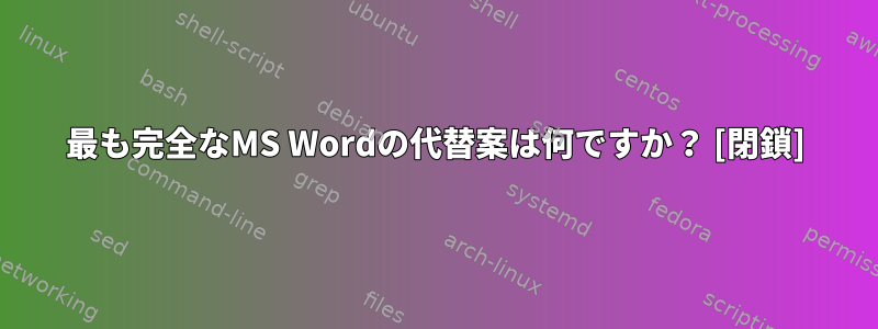 最も完全なMS Wordの代替案は何ですか？ [閉鎖]