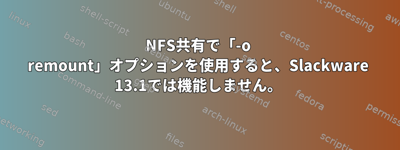 NFS共有で「-o remount」オプションを使用すると、Slackware 13.1では機能しません。