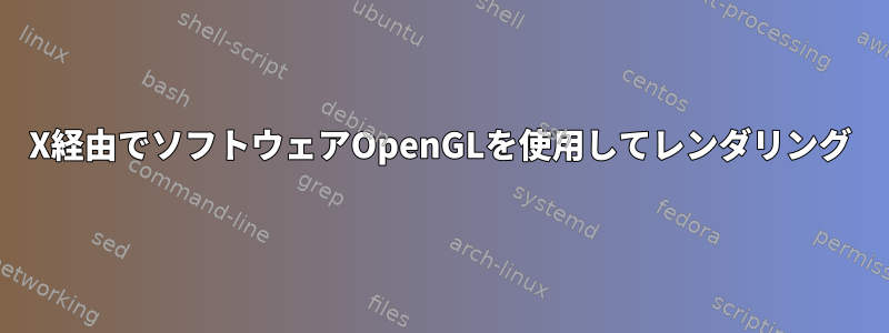 X経由でソフトウェアOpenGLを使用してレンダリング