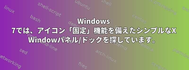 Windows 7では、アイコン「固定」機能を備えたシンプルなX Windowパネル/ドックを探しています。