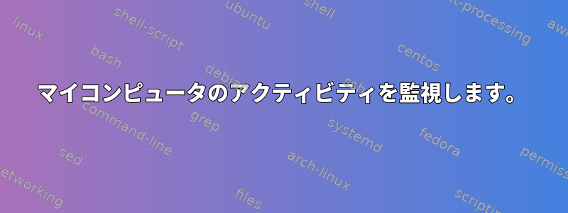 マイコンピュータのアクティビティを監視します。