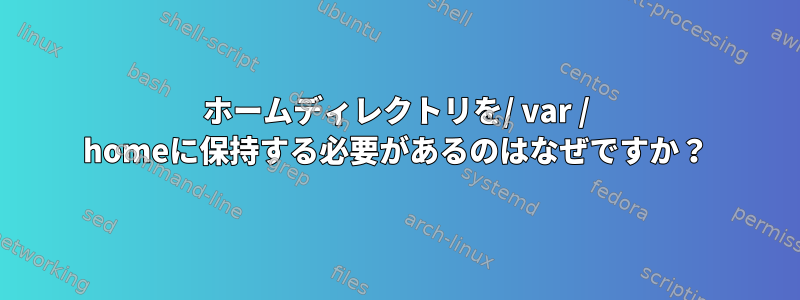 ホームディレクトリを/ var / homeに保持する必要があるのはなぜですか？