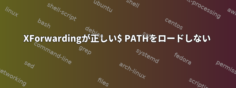 XForwardingが正しい$ PATHをロードしない