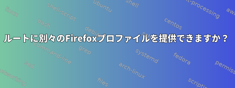 ルートに別々のFirefoxプロファイルを提供できますか？