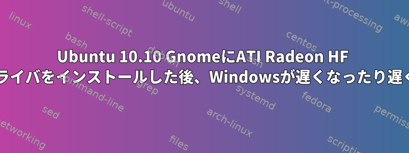 Ubuntu 10.10 GnomeにATI Radeon HF 4870グラフィックドライバをインストールした後、Windowsが遅くなったり遅くなったりしますか？