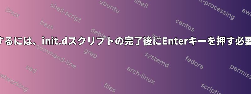 シェルプロンプトを表示するには、init.dスクリプトの完了後にEnterキーを押す必要があるのはなぜですか？